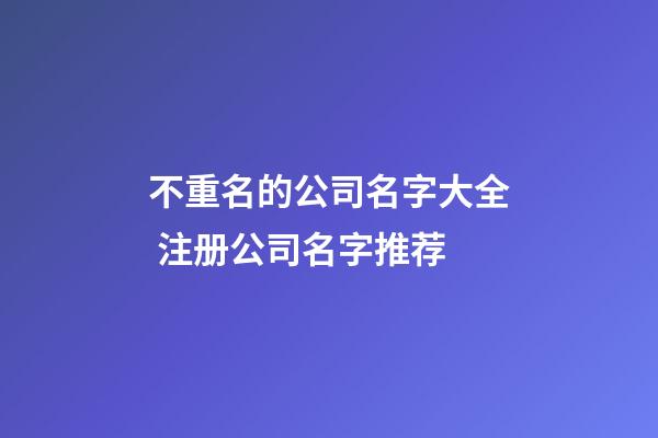 不重名的公司名字大全 注册公司名字推荐